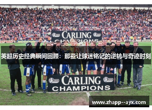 英超历史经典瞬间回顾:那些让球迷铭记的逆转与奇迹时刻 英超历史经典瞬间回顾:那些让球迷铭记的逆转与奇迹时刻