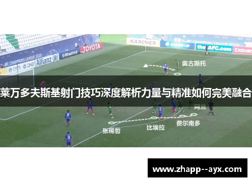 莱万多夫斯基射门技巧深度解析力量与精准如何完美融合 莱万多夫斯基射门技巧深度解析力量与精准如何完美融合