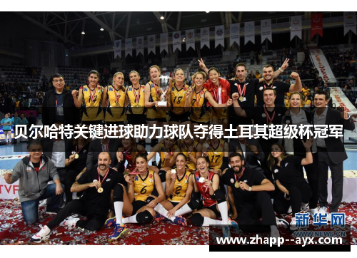 贝尔哈特关键进球助力球队夺得土耳其超级杯冠军