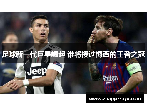 足球新一代巨星崛起 谁将接过梅西的王者之冠