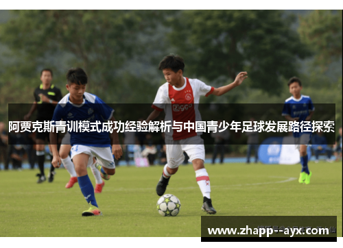 阿贾克斯青训模式成功经验解析与中国青少年足球发展路径探索 阿贾克斯青训模式成功经验解析与中国青少年足球发展路径探索