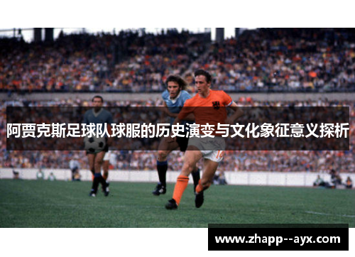 阿贾克斯足球队球服的历史演变与文化象征意义探析