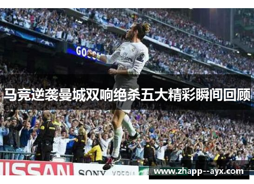 马竞逆袭曼城双响绝杀五大精彩瞬间回顾