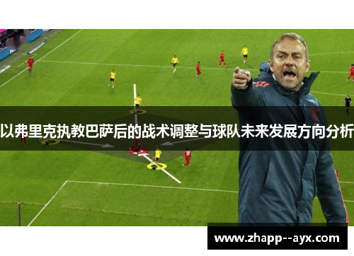 以弗里克执教巴萨后的战术调整与球队未来发展方向分析