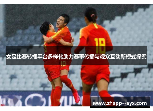 女足比赛转播平台多样化助力赛事传播与观众互动新模式探索
