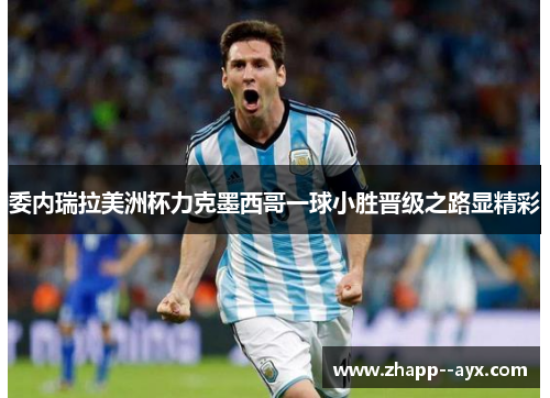 委内瑞拉美洲杯力克墨西哥一球小胜晋级之路显精彩