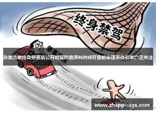 孙准浩被终身禁赛后公开喊冤称遭误判并呼吁重新审理事件引发广泛关注