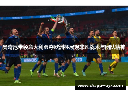 曼奇尼带领意大利勇夺欧洲杯展现非凡战术与团队精神