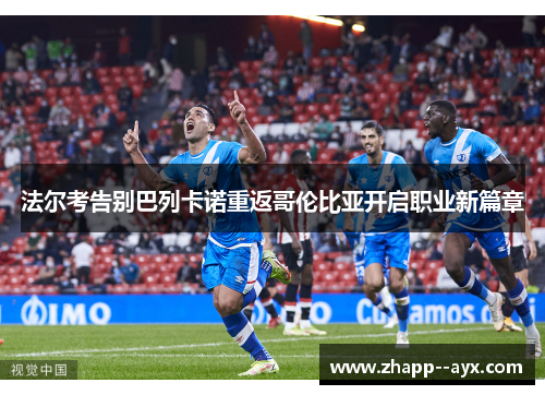 法尔考告别巴列卡诺重返哥伦比亚开启职业新篇章