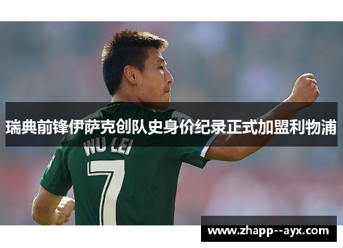 瑞典前锋伊萨克创队史身价纪录正式加盟利物浦