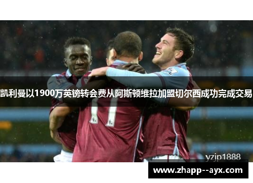 凯利曼以1900万英镑转会费从阿斯顿维拉加盟切尔西成功完成交易