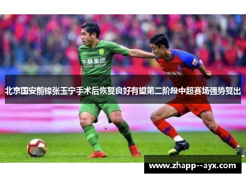 北京国安前锋张玉宁手术后恢复良好有望第二阶段中超赛场强势复出