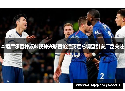 本坦库尔因种族歧视孙兴慜言论遭英足总调查引发广泛关注