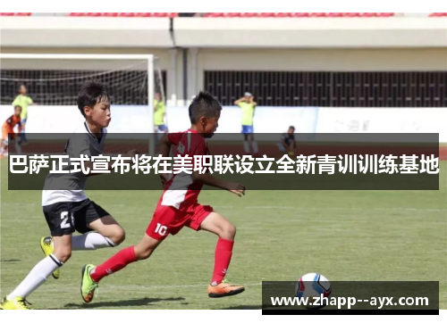 巴萨正式宣布将在美职联设立全新青训训练基地 巴萨正式宣布将在美职联设立全新青训训练基地